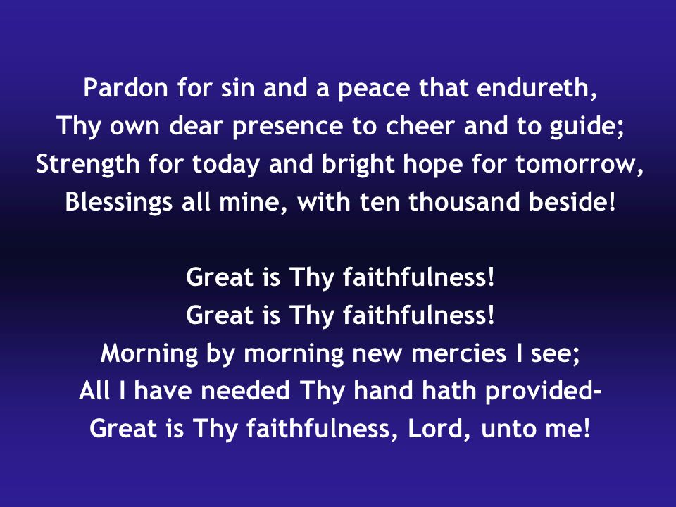 Pardon for sin and a peace that endureth, Thy own dear presence to cheer and to guide; Strength for today and bright hope for tomorrow, Blessings all mine, with ten thousand beside.