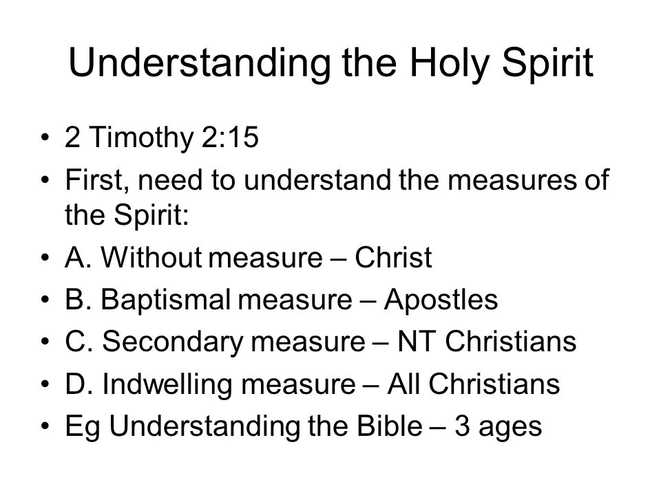 2 Timothy 2:15 First, need to understand the measures of the Spirit: A.