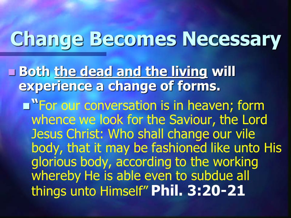 Change Becomes Necessary Both the dead and the living will experience a change of forms.