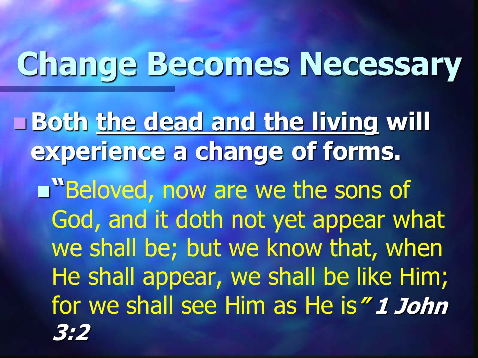 Change Becomes Necessary Both the dead and the living will experience a change of forms.