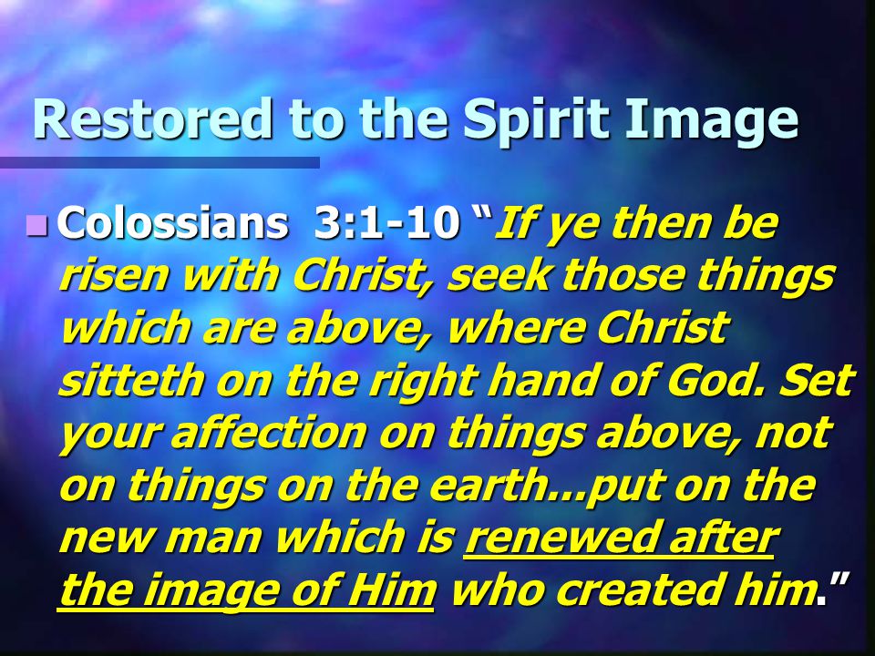 Restored to the Spirit Image Colossians 3:1-10 If ye then be risen with Christ, seek those things which are above, where Christ sitteth on the right hand of God.