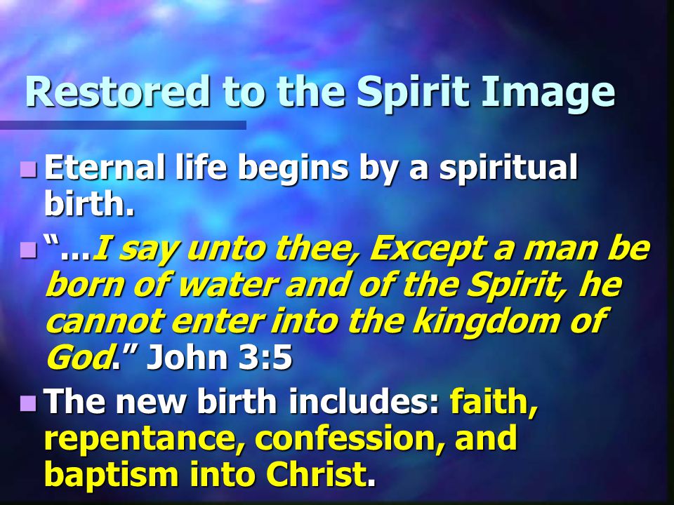 Restored to the Spirit Image Eternal life begins by a spiritual birth.