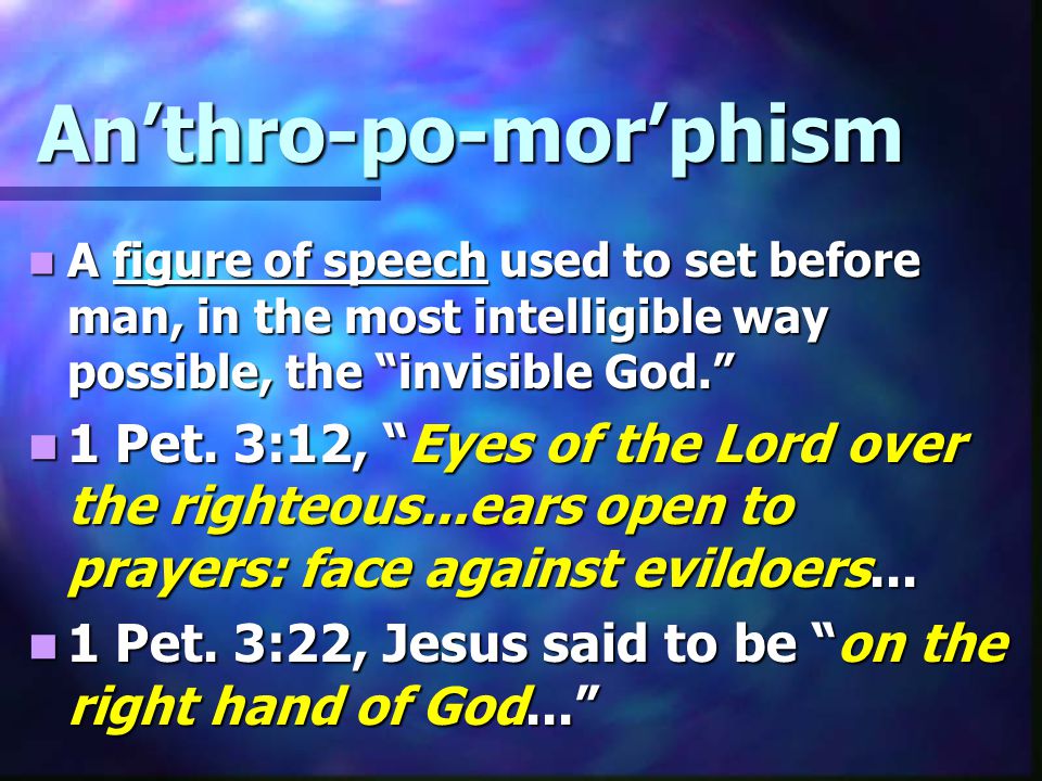 An’thro-po-mor’phism A figure of speech used to set before man, in the most intelligible way possible, the invisible God. A figure of speech used to set before man, in the most intelligible way possible, the invisible God. 1 Pet.