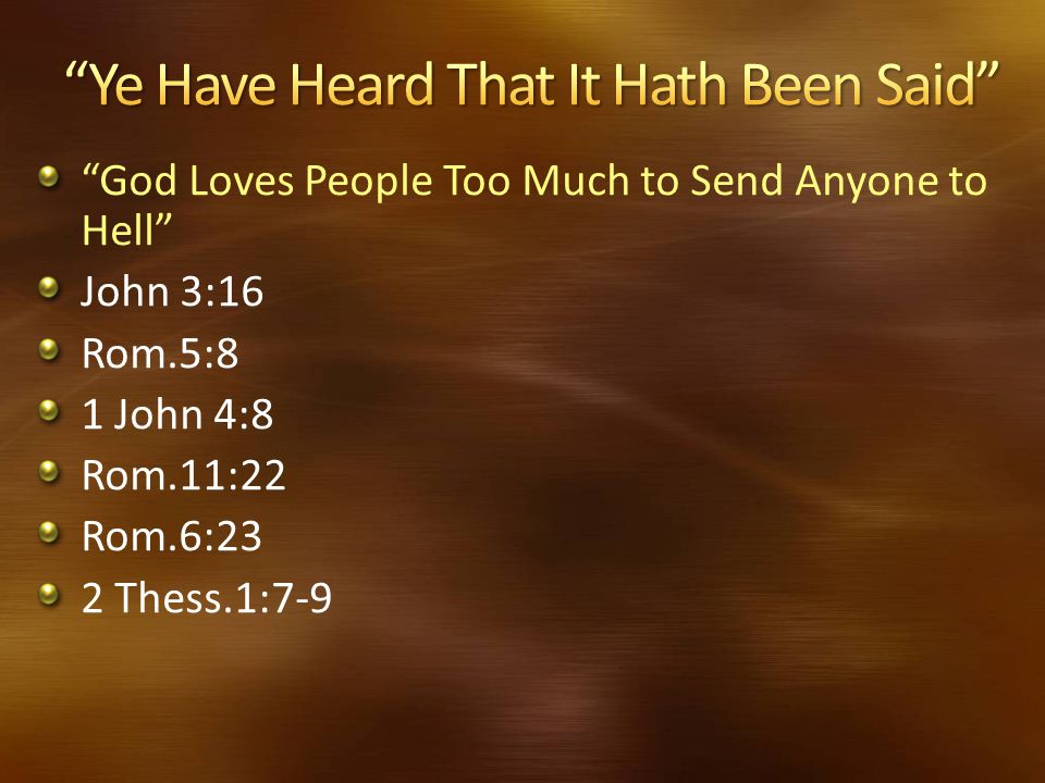 God Loves People Too Much to Send Anyone to Hell John 3:16 Rom.5:8 1 John 4:8 Rom.11:22 Rom.6:23 2 Thess.1:7-9