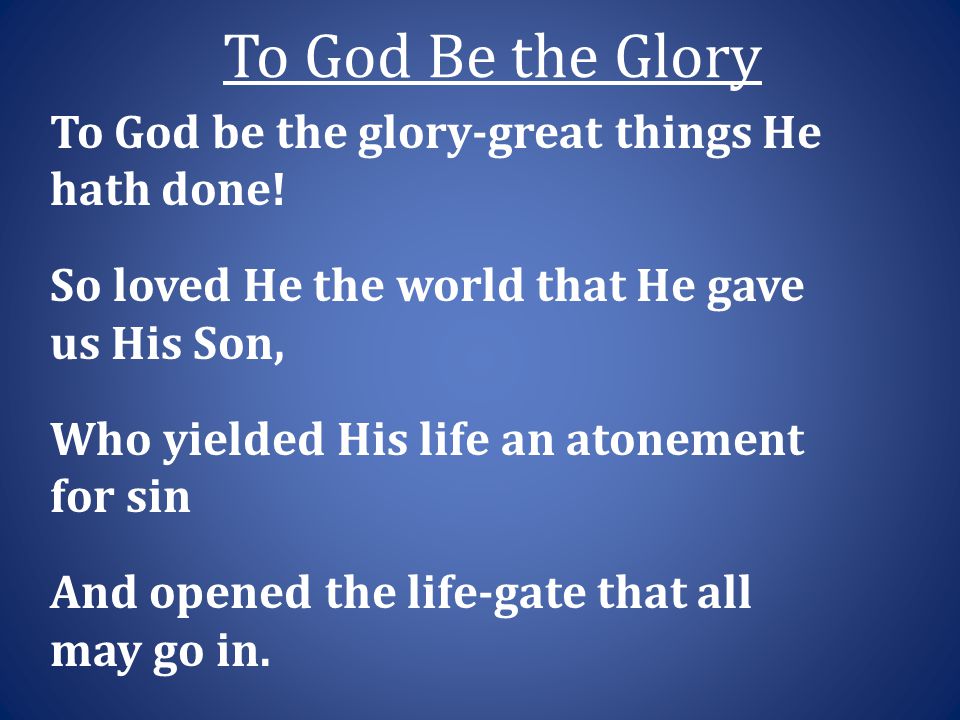 To God Be the Glory To God be the glory-great things He hath done.