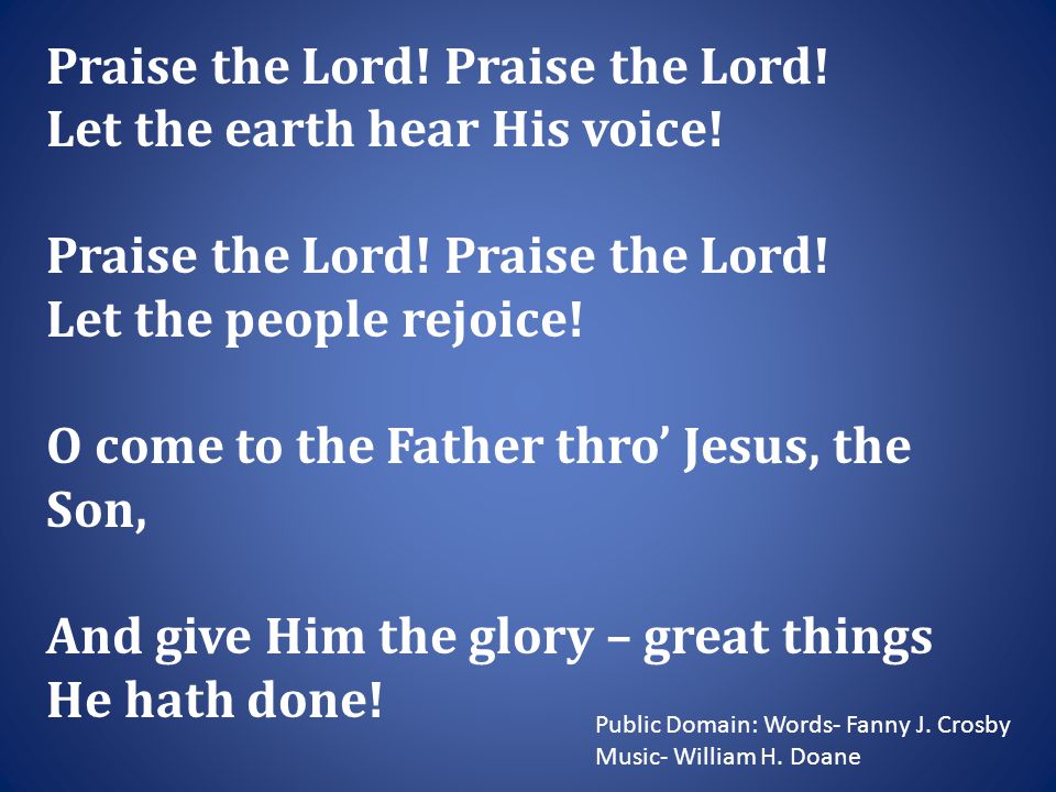 Praise the Lord. Let the earth hear His voice. Praise the Lord.
