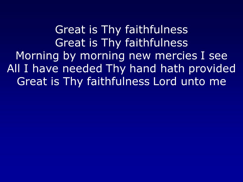 Great is Thy faithfulness Morning by morning new mercies I see All I have needed Thy hand hath provided Great is Thy faithfulness Lord unto me