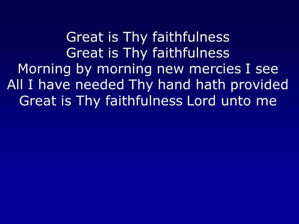 Great is Thy faithfulness Morning by morning new mercies I see All I have needed Thy hand hath provided Great is Thy faithfulness Lord unto me