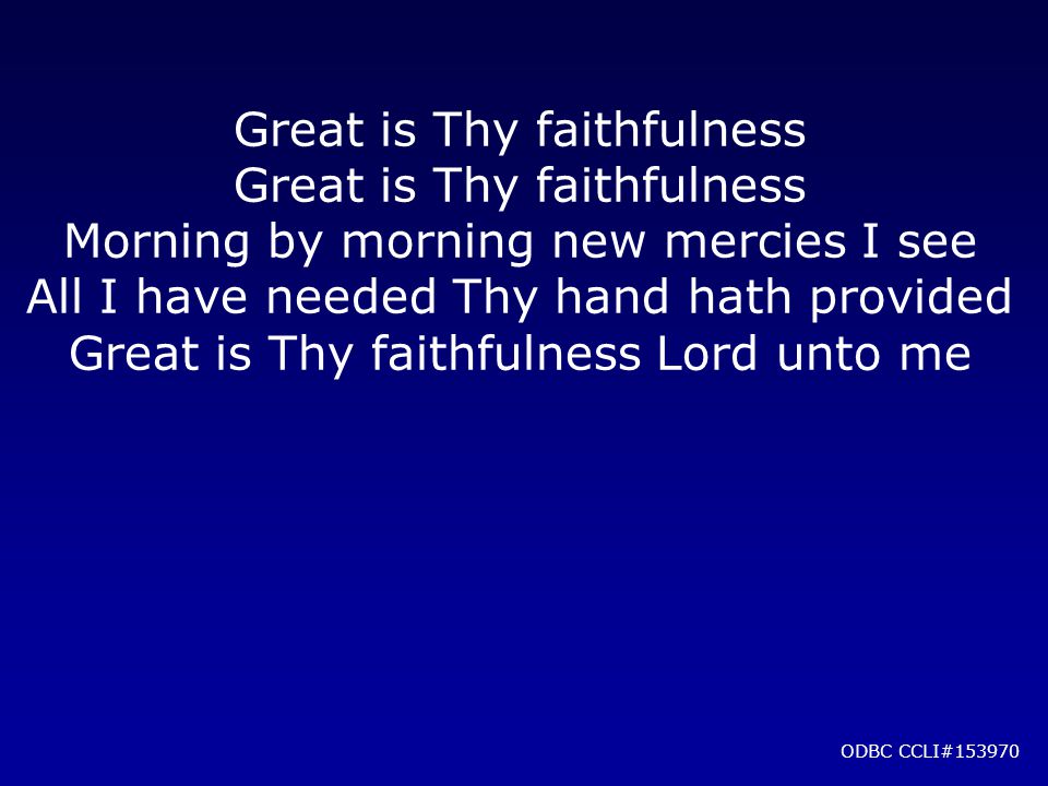 Great is Thy faithfulness Morning by morning new mercies I see All I have needed Thy hand hath provided Great is Thy faithfulness Lord unto me ODBC CCLI#153970
