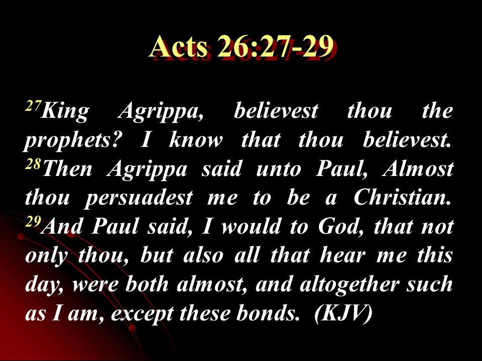 27 King Agrippa, believest thou the prophets. I know that thou believest.