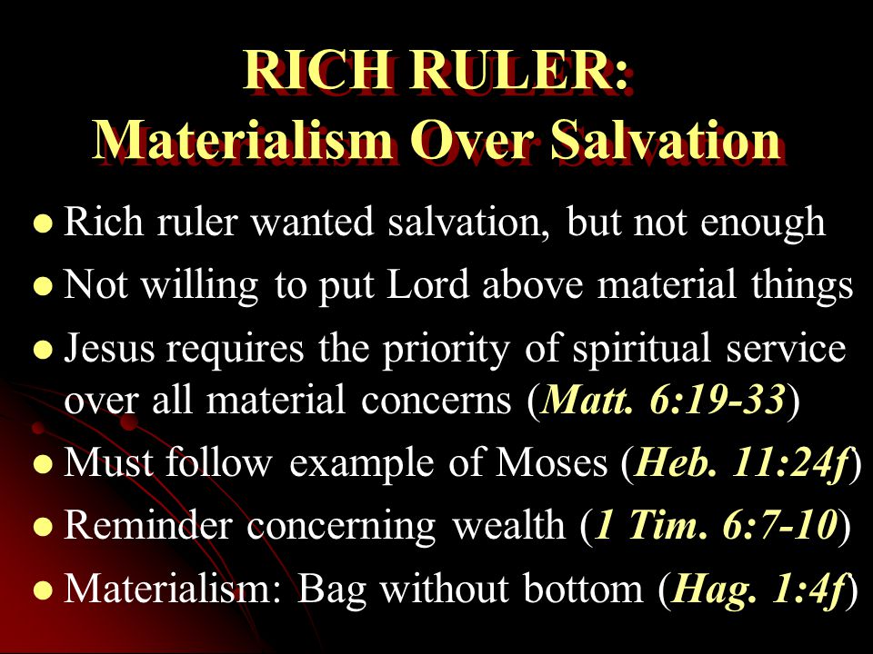 RICH RULER: Materialism Over Salvation Rich ruler wanted salvation, but not enough Not willing to put Lord above material things Jesus requires the priority of spiritual service over all material concerns (Matt.