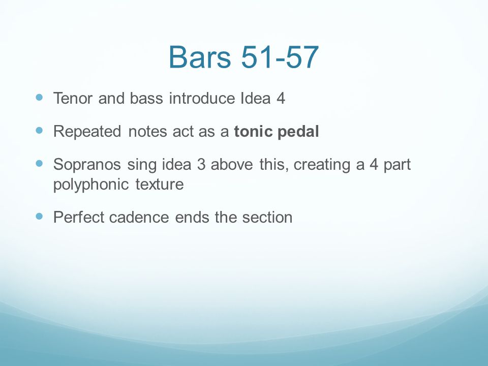 Bars Tenor and bass introduce Idea 4 Repeated notes act as a tonic pedal Sopranos sing idea 3 above this, creating a 4 part polyphonic texture Perfect cadence ends the section