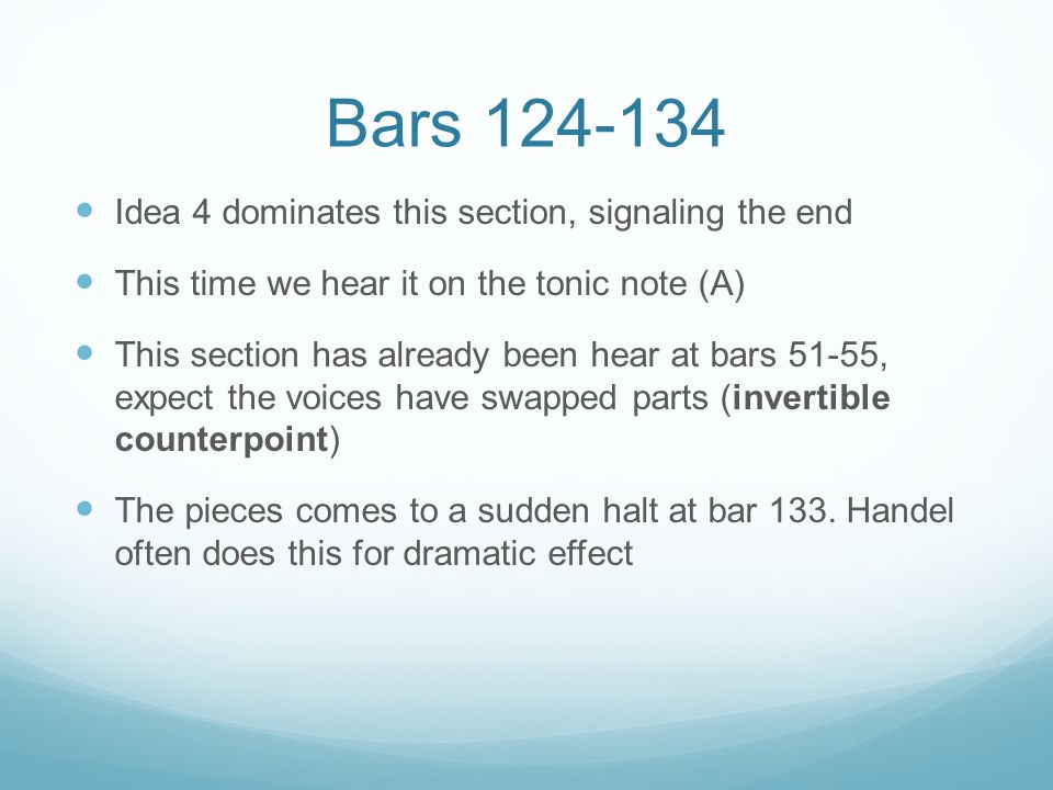 Bars Idea 4 dominates this section, signaling the end This time we hear it on the tonic note (A) This section has already been hear at bars 51-55, expect the voices have swapped parts (invertible counterpoint) The pieces comes to a sudden halt at bar 133.