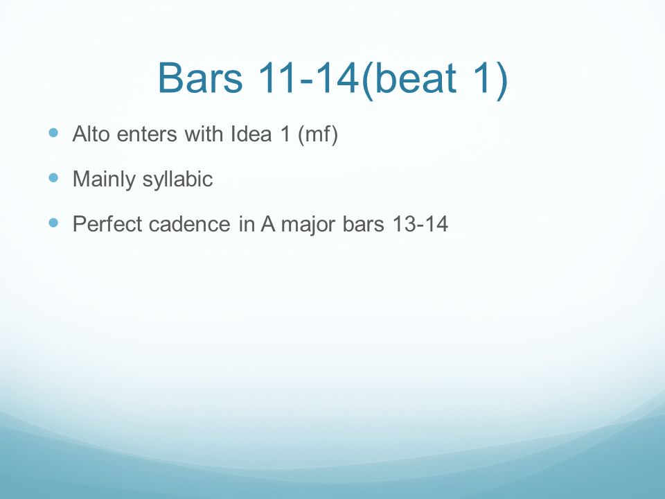 Bars 11-14(beat 1) Alto enters with Idea 1 (mf) Mainly syllabic Perfect cadence in A major bars 13-14