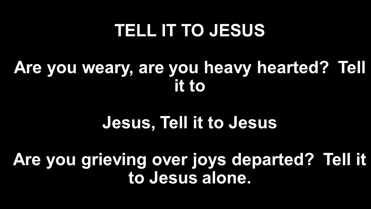 TELL IT TO JESUS Are you weary, are you heavy hearted.
