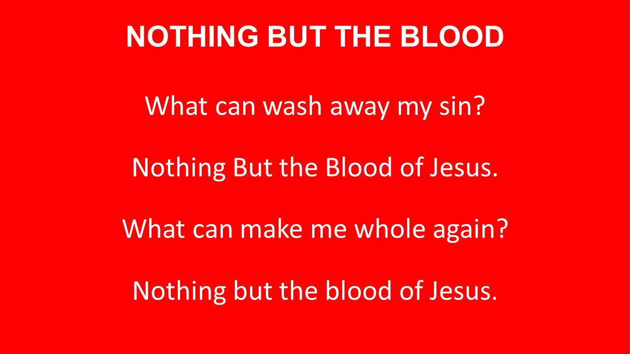 NOTHING BUT THE BLOOD What can wash away my sin. Nothing But the Blood of Jesus.