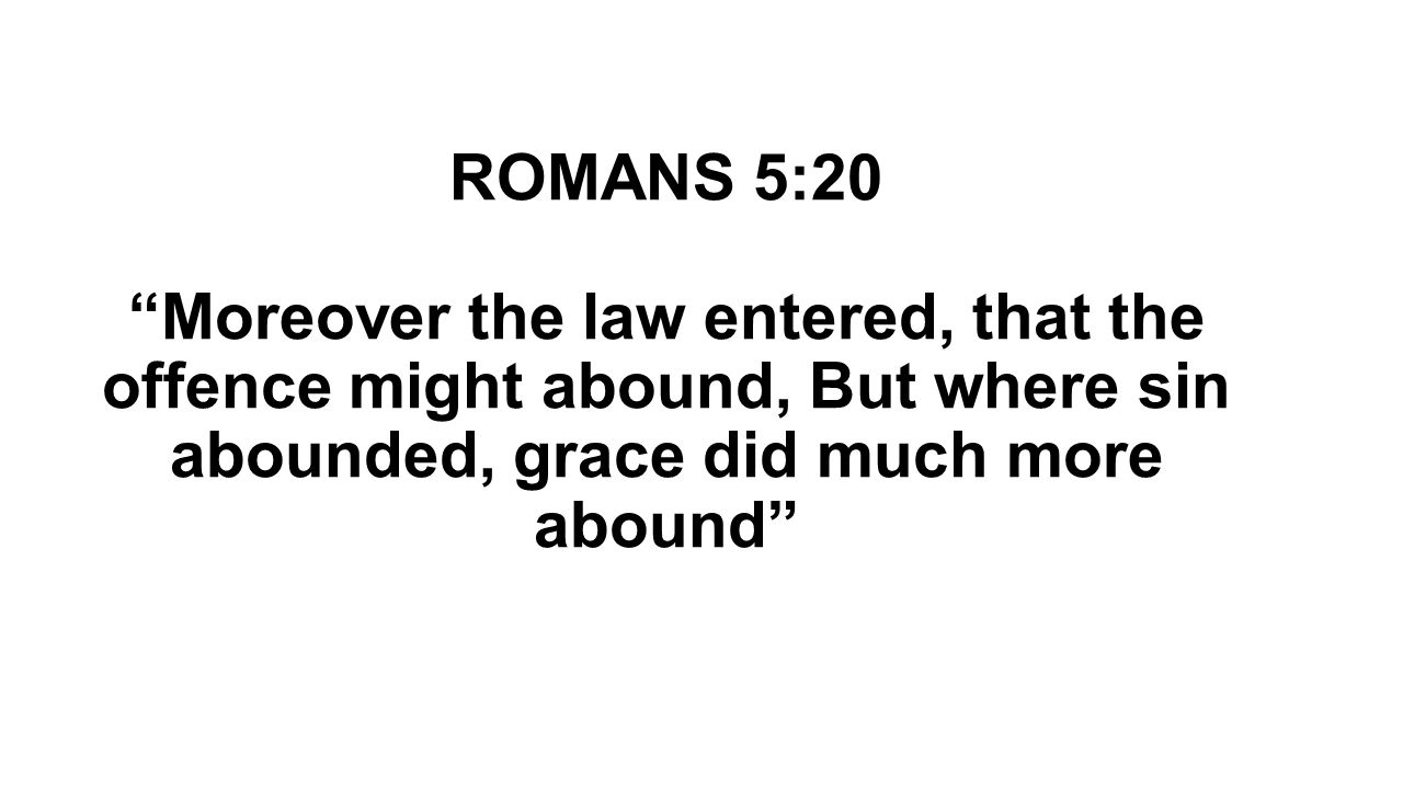 ROMANS 5:20 Moreover the law entered, that the offence might abound, But where sin abounded, grace did much more abound