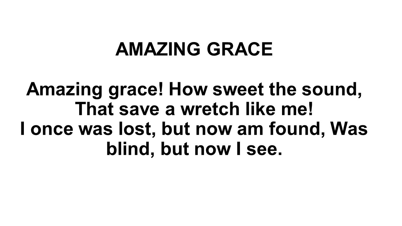 AMAZING GRACE Amazing grace. How sweet the sound, That save a wretch like me.