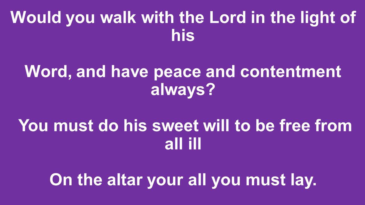 Would you walk with the Lord in the light of his Word, and have peace and contentment always.