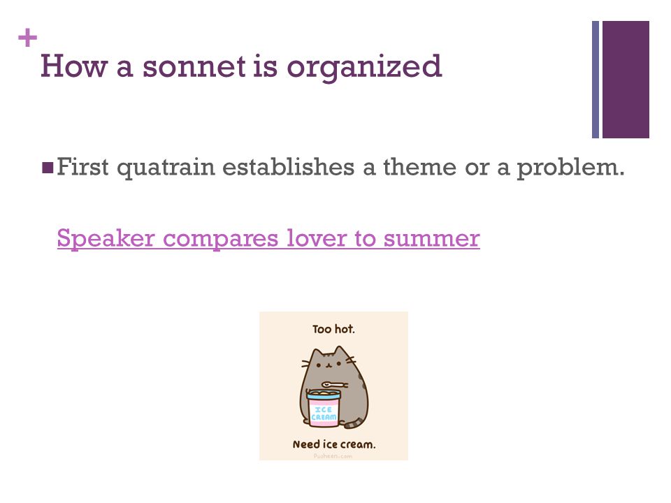 + How a sonnet is organized First quatrain establishes a theme or a problem.