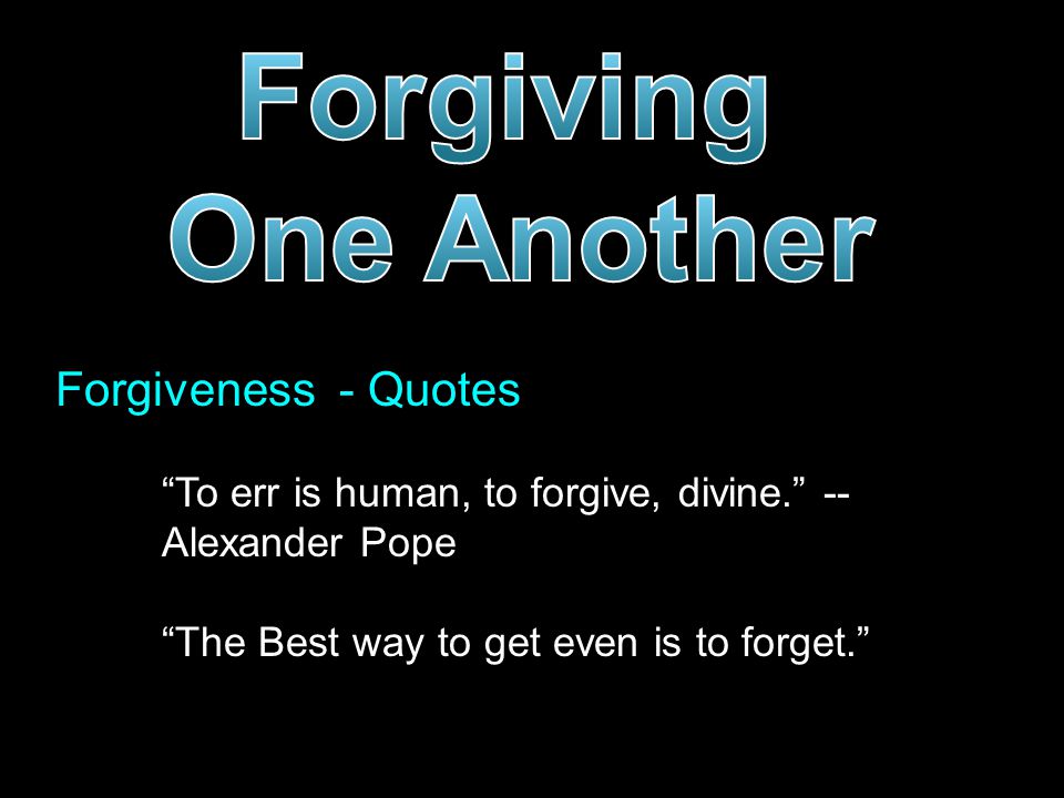 Forgiveness - Quotes To err is human, to forgive, divine. -- Alexander Pope The Best way to get even is to forget.