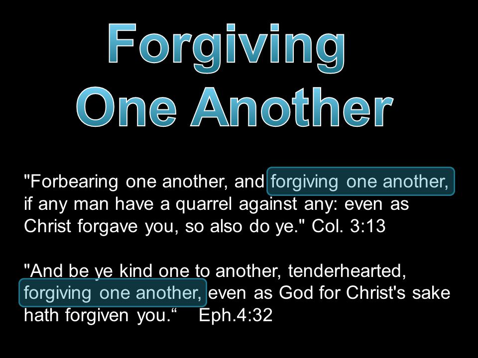 Forbearing one another, and forgiving one another, if any man have a quarrel against any: even as Christ forgave you, so also do ye. Col.