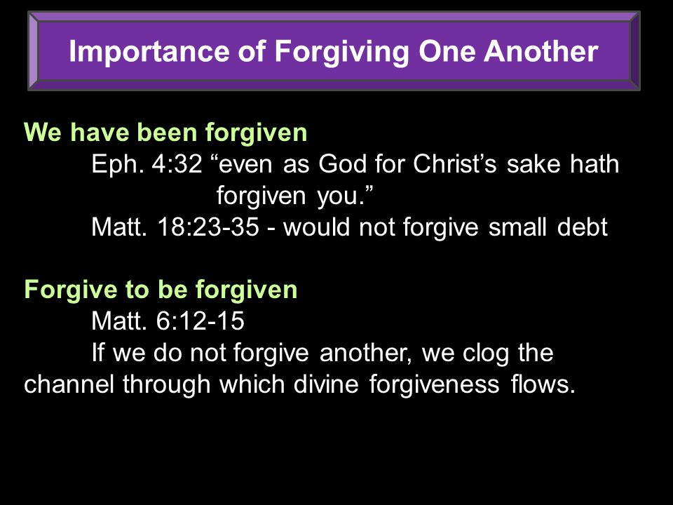Importance of Forgiving One Another We have been forgiven Eph.