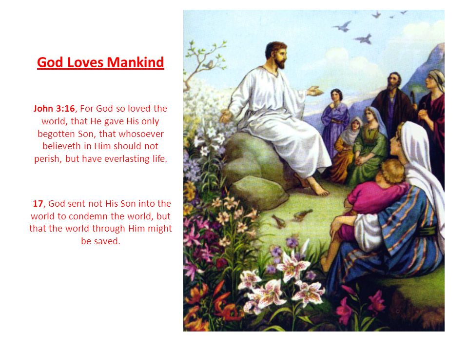 God Loves Mankind John 3:16, For God so loved the world, that He gave His only begotten Son, that whosoever believeth in Him should not perish, but have everlasting life.