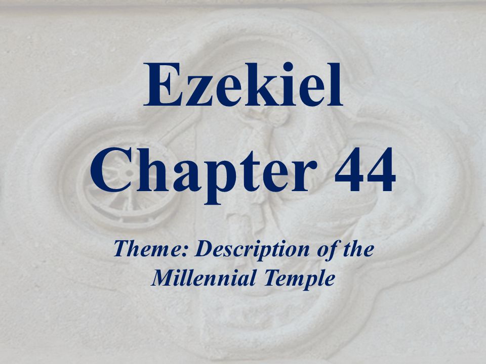 Ezekiel Chapter 44 Theme: Description of the Millennial Temple