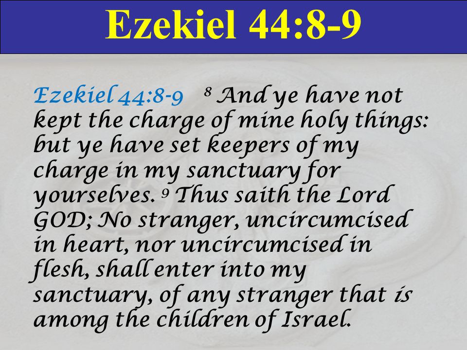 Ezekiel 44:8-9 Ezekiel 44:8-9 8 And ye have not kept the charge of mine holy things: but ye have set keepers of my charge in my sanctuary for yourselves.
