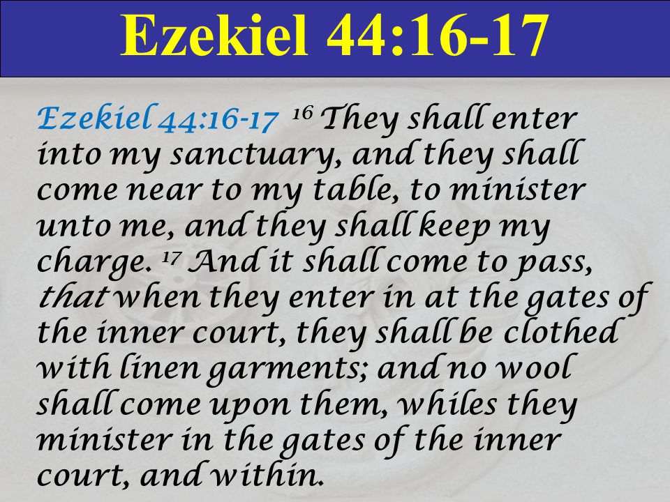 Ezekiel 44:16-17 Ezekiel 44: They shall enter into my sanctuary, and they shall come near to my table, to minister unto me, and they shall keep my charge.