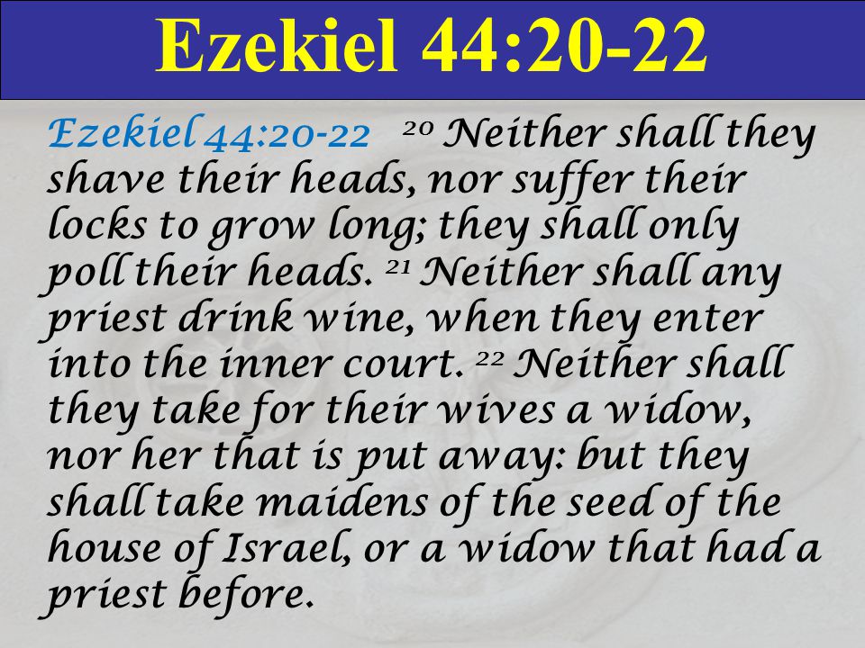 Ezekiel 44:20-22 Ezekiel 44: Neither shall they shave their heads, nor suffer their locks to grow long; they shall only poll their heads.