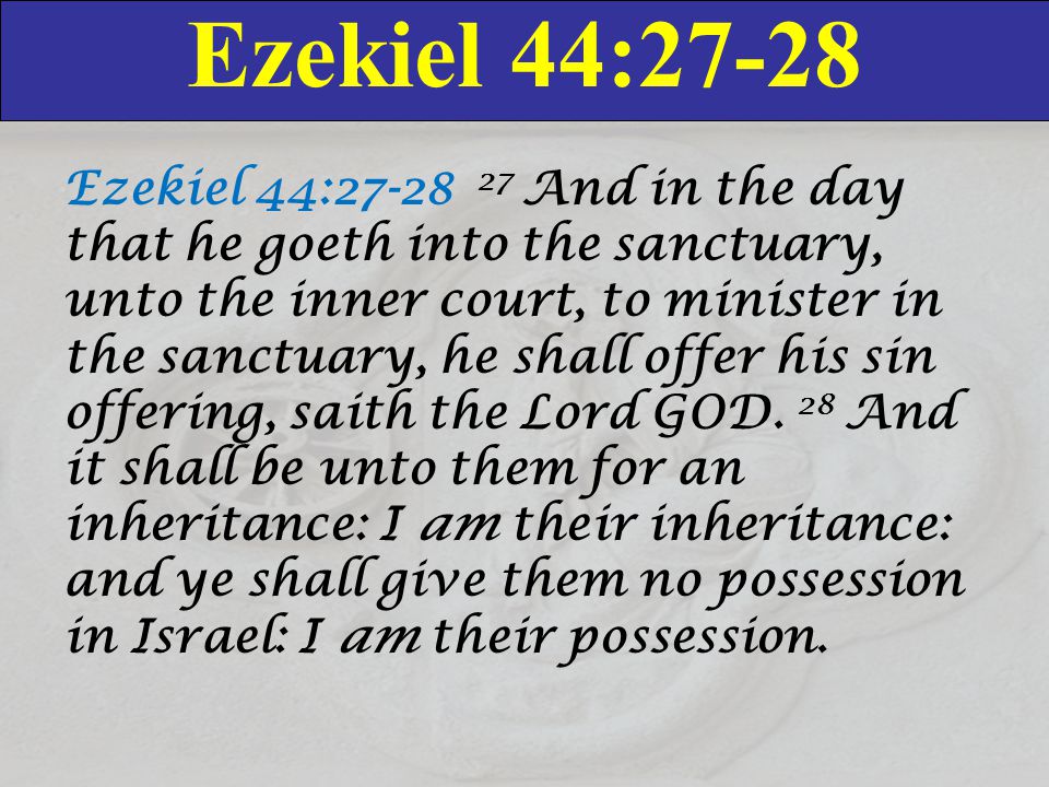 Ezekiel 44:27-28 Ezekiel 44: And in the day that he goeth into the sanctuary, unto the inner court, to minister in the sanctuary, he shall offer his sin offering, saith the Lord GOD.