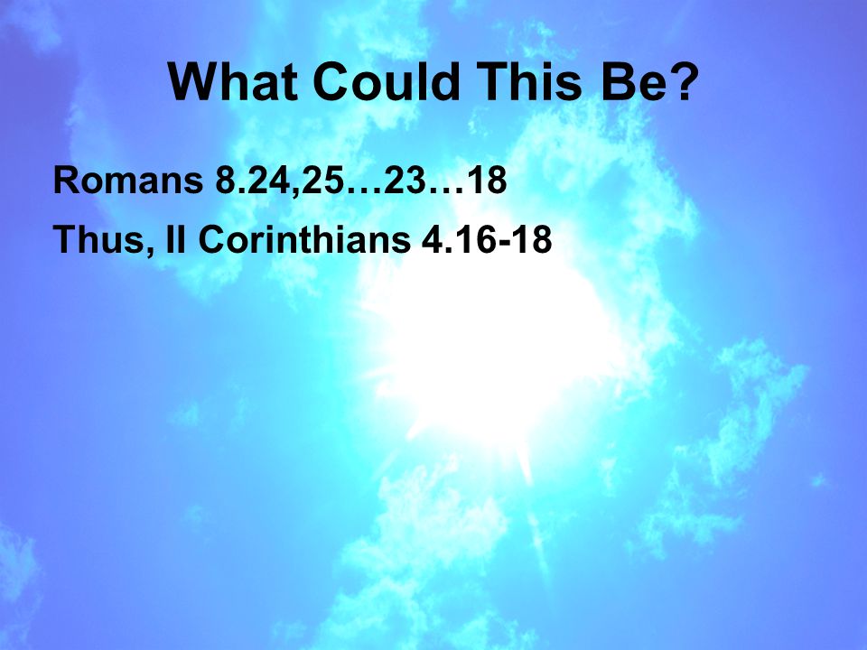What Could This Be Romans 8.24,25…23…18 Thus, II Corinthians
