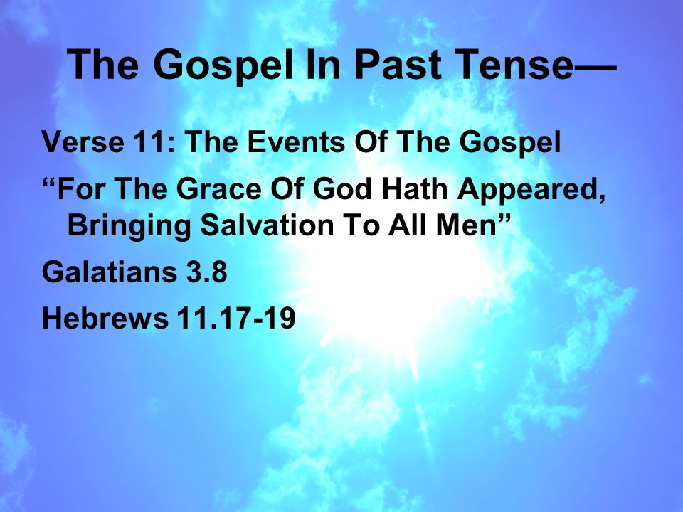 The Gospel In Past Tense— Verse 11: The Events Of The Gospel For The Grace Of God Hath Appeared, Bringing Salvation To All Men Galatians 3.8 Hebrews