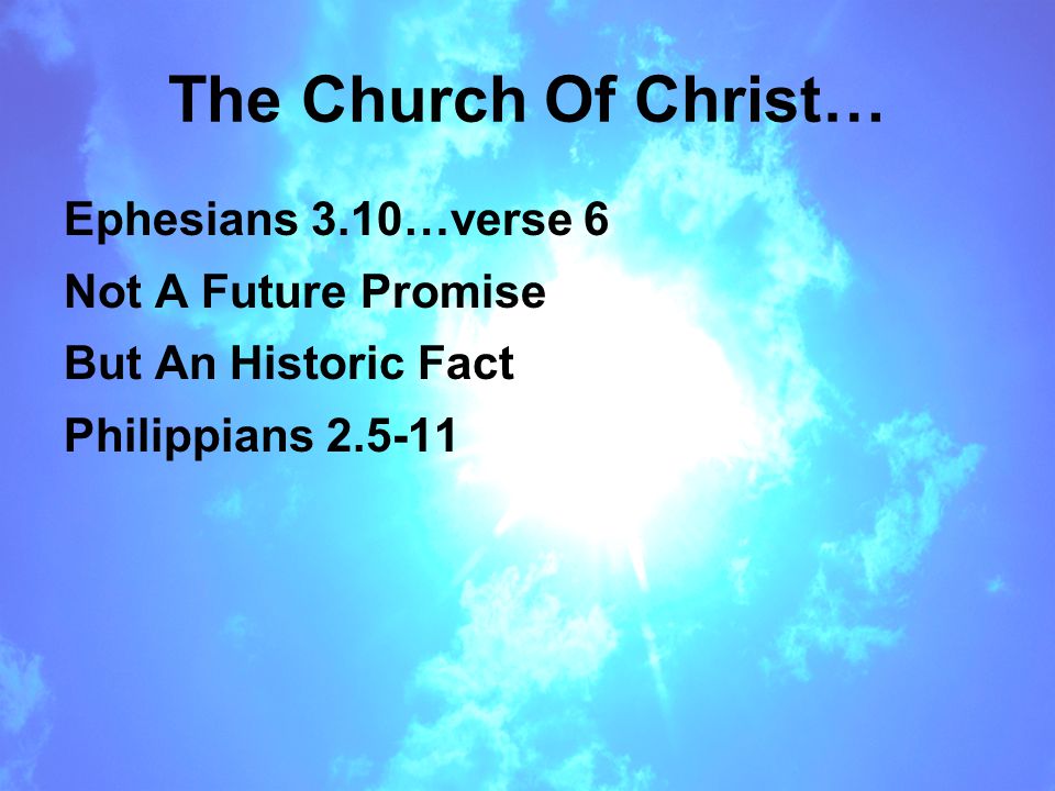 The Church Of Christ… Ephesians 3.10…verse 6 Not A Future Promise But An Historic Fact Philippians