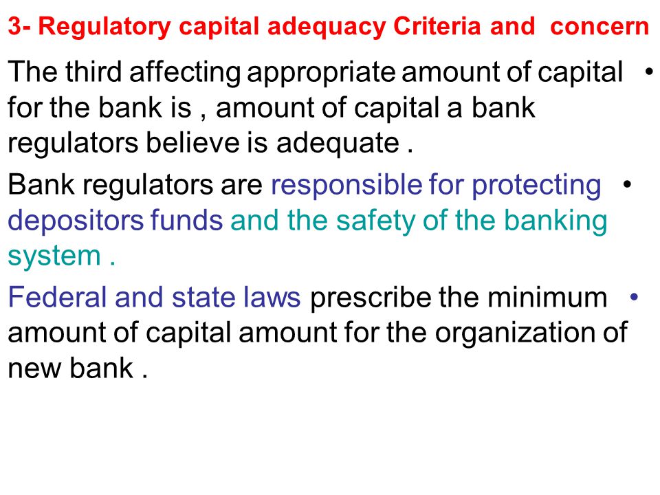 3- Regulatory capital adequacy Criteria and concern The third affecting appropriate amount of capital for the bank is, amount of capital a bank regulators believe is adequate.