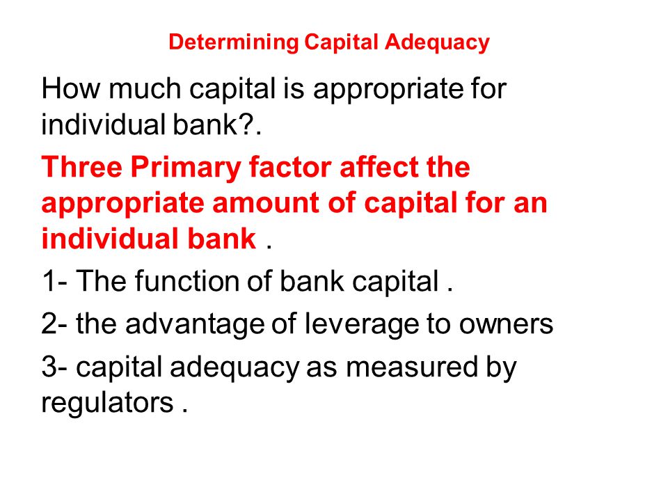 Determining Capital Adequacy How much capital is appropriate for individual bank .