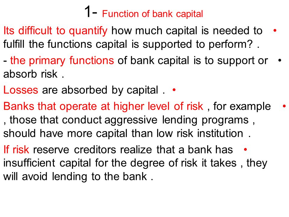 1- Function of bank capital Its difficult to quantify how much capital is needed to fulfill the functions capital is supported to perform .