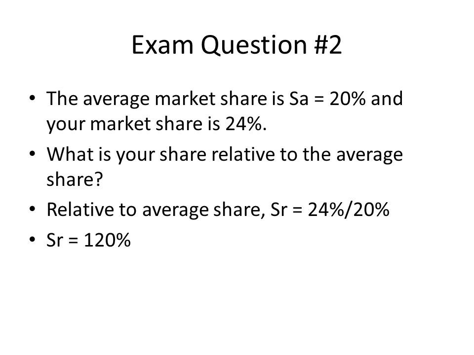 Exam Question #2 The average market share is Sa = 20% and your market share is 24%.