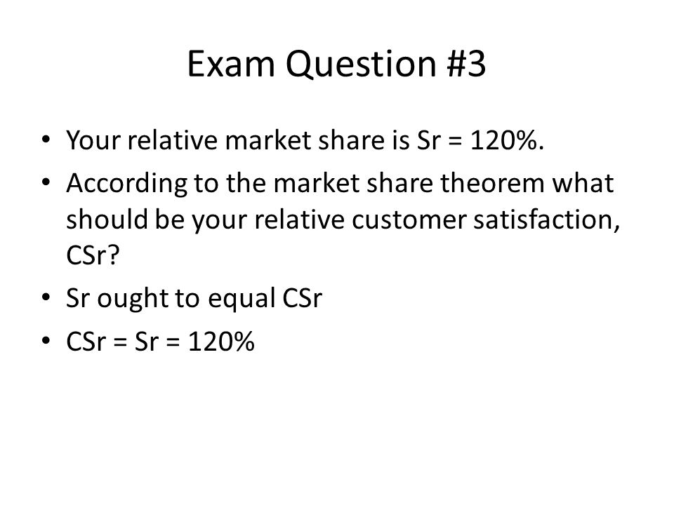 Exam Question #3 Your relative market share is Sr = 120%.