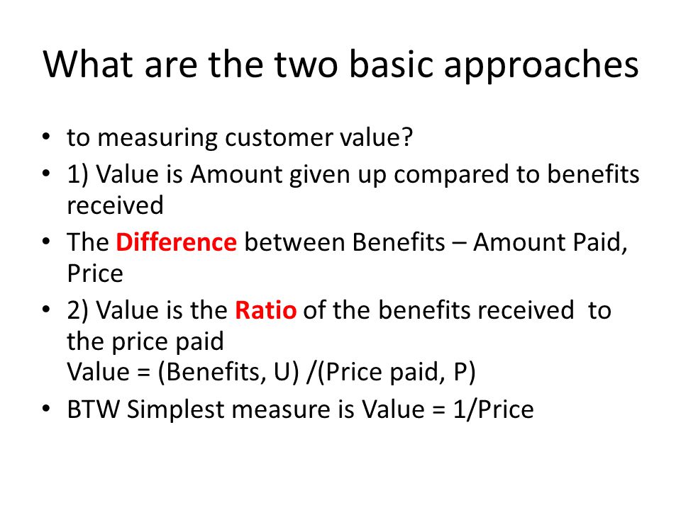 What are the two basic approaches to measuring customer value.