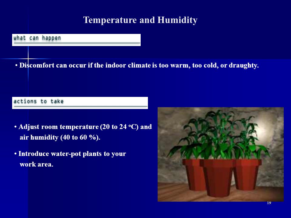 19 Temperature and Humidity Discomfort can occur if the indoor climate is too warm, too cold, or draughty.