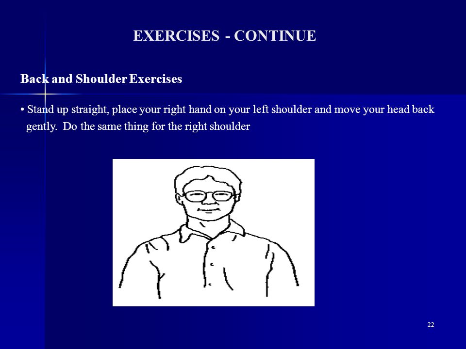 22 EXERCISES - CONTINUE Back and Shoulder Exercises Stand up straight, place your right hand on your left shoulder and move your head back gently.