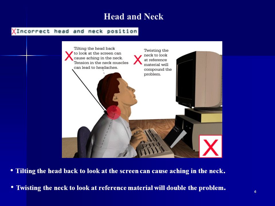 6 Head and Neck Tilting the head back to look at the screen can cause aching in the neck.