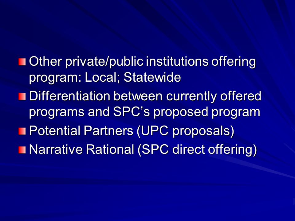Other private/public institutions offering program: Local; Statewide Differentiation between currently offered programs and SPC’s proposed program Potential Partners (UPC proposals) Narrative Rational (SPC direct offering)