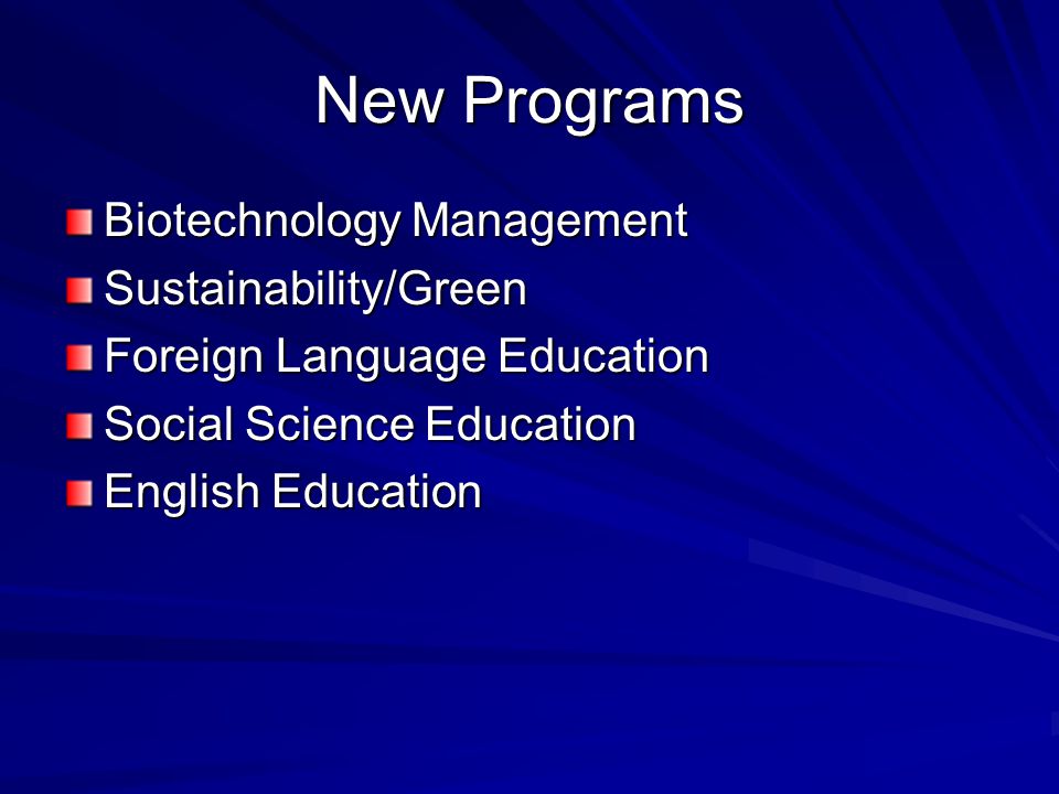 New Programs Biotechnology Management Sustainability/Green Foreign Language Education Social Science Education English Education