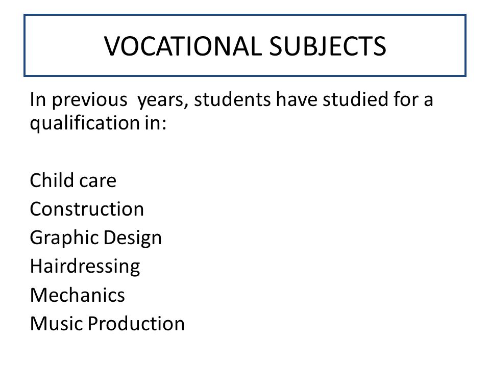 VOCATIONAL SUBJECTS In previous years, students have studied for a qualification in: Child care Construction Graphic Design Hairdressing Mechanics Music Production