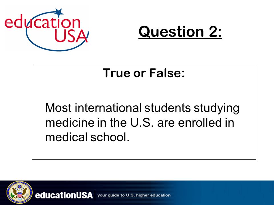 Question 2: True or False: Most international students studying medicine in the U.S.