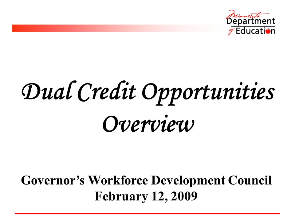 Dual Credit Opportunities Overview Governor’s Workforce Development Council February 12, 2009
